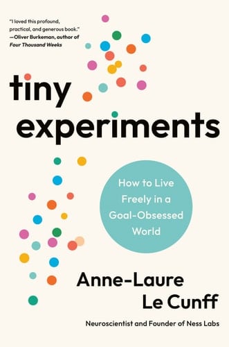 Tiny Experiments How to Live Freely in a Goal-Obsessed World - Anne-Laure Le Cunff · 2025