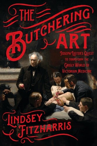 The Butchering Art Joseph Lister's Quest to Transform the Grisly World of Victorian Medicine - Lindsey Fitzharris · 2018