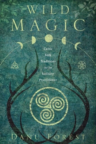 Wild Magic Celtic Folk Traditions for the Solitary Practitioner - Danu Forest · 2020