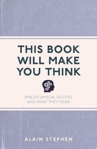 This Book Will Make You Think Philosophical Quotes and What They Mean - Alain Stephen · 2013