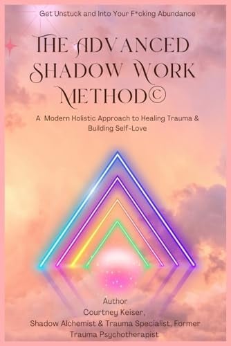 The Advanced Shadow Work Method: A Modern Holistic Approach to Healing Trauma & Building Self-Love - Courtney Keiser · 2025