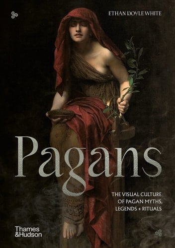 Pagans The Visual Culture of Pagan Myths, Legends and Rituals - Ethan Doyle White · 2023