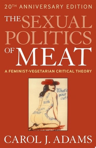 The Sexual Politics of Meat: A Feminist-vegetarian Critical Theory, 20th Anniversary Edition - Carol J. Adams · 2010