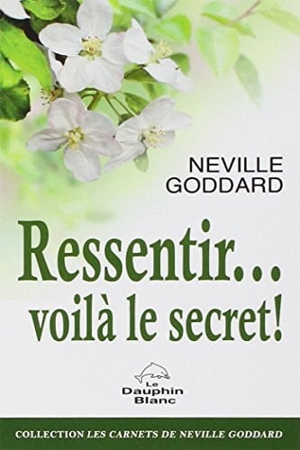 Ressentir... Voilà le Secret! - Neville · 2013