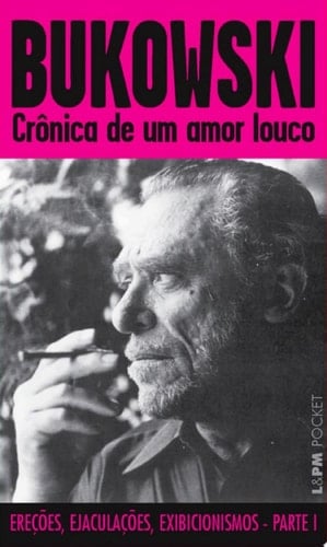Crônica de um Amor Louco Ereções, ejaculações e exibicionismos - Parte 1 - Charles Bukowski · 2007
