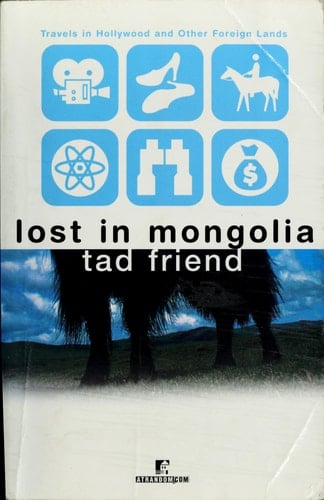 Lost in Mongolia: Travels in Hollywood and Other Foreign Lands - Tad Friend · 2001