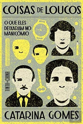 Coisas de loucos o que eles deixaram no manicómio - Catarina Gomes · 2020