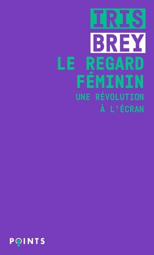 Le regard féminin Une révolution à l'écran - Iris Brey · 2021