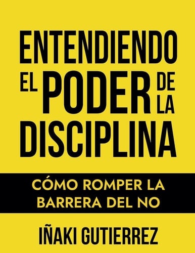 Entendiendo el Poder de la Disciplina Cómo Romper la Barrera del NO - Iñaki Gutierrez · 2024