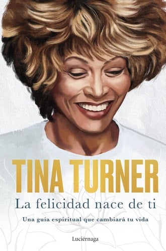 La felicidad nace de ti: Una guía espiritual que cambiará tu vida - Tina Turner • 2022