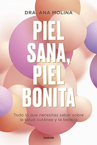 Piel sana, piel bonita: Todo lo que necesitas saber sobre la salud cutánea y la belleza - Ana Molina • 2022
