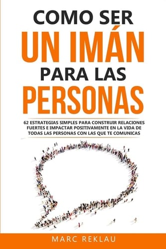 Como ser un imán para las personas: 62 Estrategias simples para construir relaciones fuertes e impactar positivamente en la vida de todas las personas ... que cambiarán tu vida) (Spanish Edition) - Marc Reklau • 2019