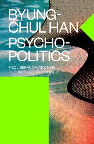 Psychopolitics Neoliberalism and New Technologies of Power - Byung-Chul Han · 2017