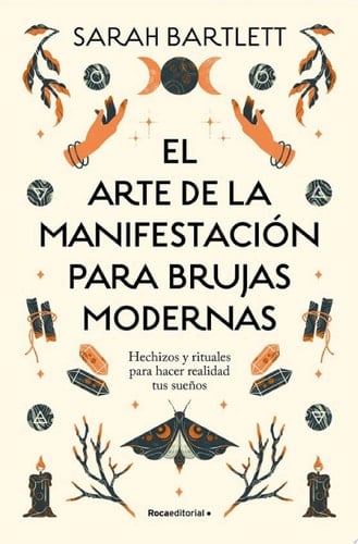 El arte de la manifestación para brujas modernas Hechizos y rituales para hacer realidad tus sueños - Sarah Bartlett · 2024