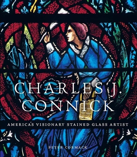 Charles J. Connick America's Visionary Stained Glass Artist - Peter Cormack · 2024