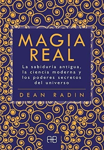 Magia real : la sabiduría antigua, la ciencia moderna y los poderes secretos del universo - Dean I. Radin