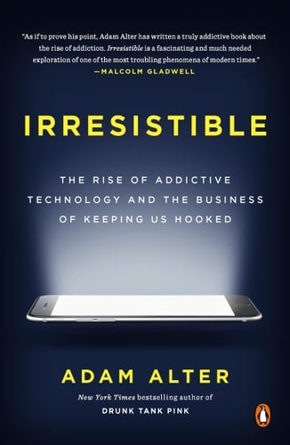 Irresistible The Rise of Addictive Technology and the Business of Keeping Us Hooked - Adam Alter · 2018