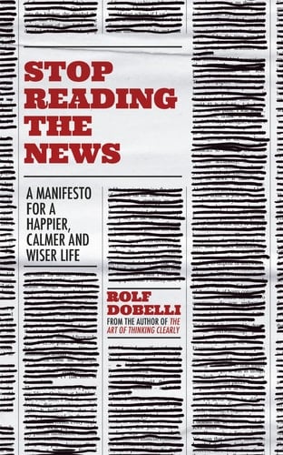 Stop Reading the News A Manifesto for a Happier, Calmer and Wiser Life - Rolf Dobelli · 2021