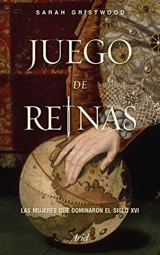 Juego de reinas: Las mujeres que dominaron el siglo XVI - Sarah Gristwood • 2017