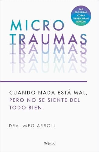 Microtraumas: Reconoce y Combate Los Devastadores Efectos de Las Pequeñas Heridas Cotidianas / Tiny Traumas - Dra Meg Arroll · 2024