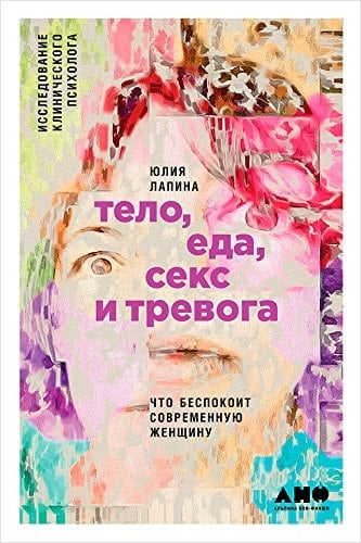 Тело, еда, секс и тревога что беспокоит современную женщину. Исследование клинического психолога - Юлия Лапина · 2018