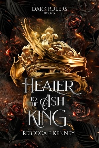 Healer to the Ash King: A Dark Rulers Romance--Standalone - Rebecca F. Kenney · 2022