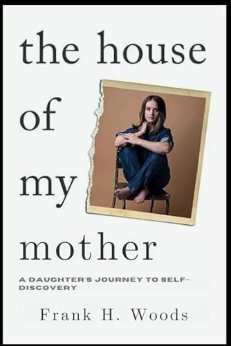 The House of My Mother: A Daughter's Journey to Self-Discovery. - Frank H. Woods · 2024
