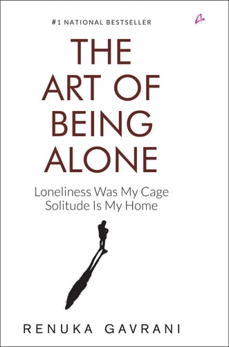 The Art of Being Alone: Loneliness Was My Cage, Solitude Is My Home - Renuka Gavrani · 2024