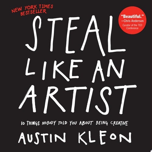 Steal Like an Artist 10 Things Nobody Told You About Being Creative - Austin Kleon • 2012