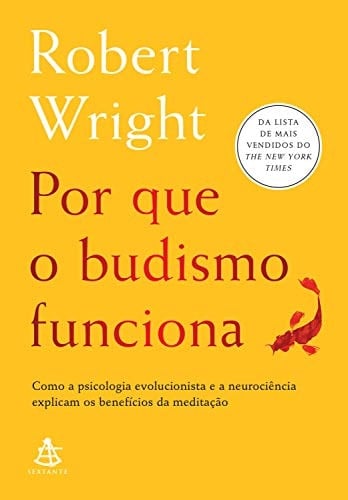 Por que o budismo funciona Como a psicologia evolucionista e a neurociência explicam os benefícios da meditação - Robert Wright