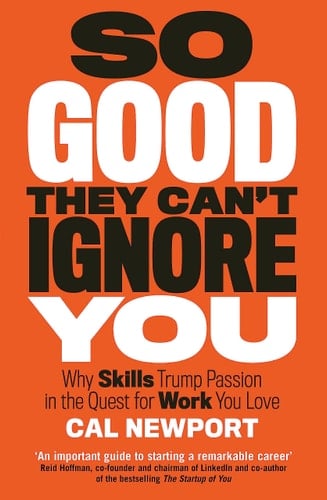 So Good They Can't Ignore You Why Skills Trump Passion in the Quest for Work You Love - Cal Newport • 2016