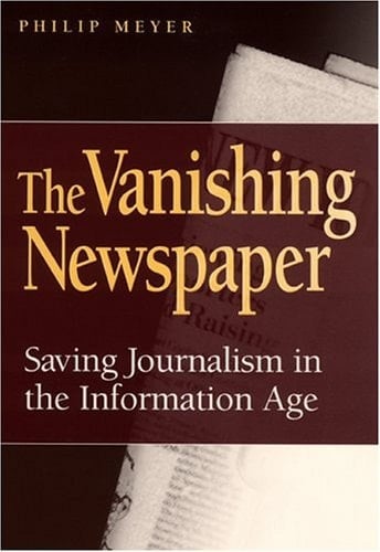 The Vanishing Newspaper: Saving Journalism in the Information Age - Philip Meyer · 2006