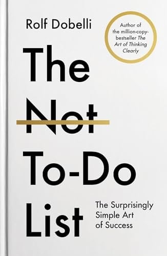 The Not-To-Do List The Surprisingly Simple Art of Success - Rolf Dobelli
