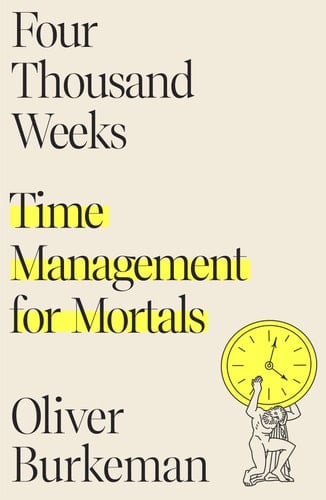 Four Thousand Weeks Time Management for Mortals - Oliver Burkeman · 2021