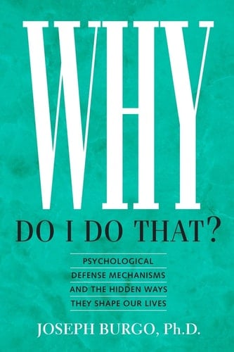 Why Do I Do That? Psychological Defense Mechanisms and the Hidden Ways They Shape Our Lives - Joseph Burgo · 2012