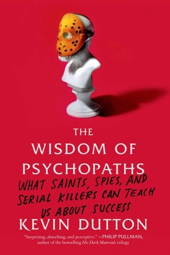 The Wisdom of Psychopaths What Saints, Spies, and Serial Killers Can Teach Us About Success - Kevin Dutton · 2013