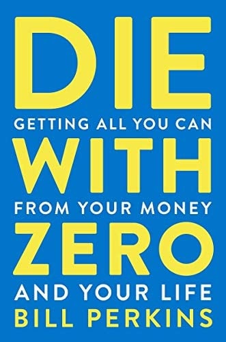 Die with Zero Getting All You Can from Your Money and Your Life - Bill Perkins · 2021