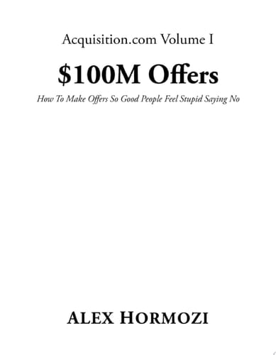 $100M Offers: How to Make Offers So Good People Feel Stupid Saying No - Alex Hormozi · 2021
