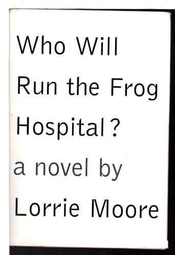 Who Will Run The Frog Hospital? - Lorrie Moore · 1994