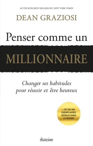 Penser comme un millionnaire - Changer ses habitudes pour réussir et être heureux - Dean Graziosi · 2019
