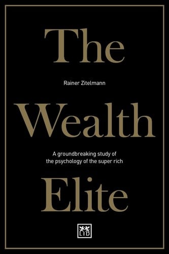The Wealth Elite A Groundbreaking Study of the Psychology of the Super Rich - Rainer Zitelmann · 2019