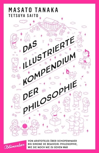 Das illustrierte Kompendium der Philosophie Von Aristoteles über Schopenhauer bis Simone de Beauvoir: Philosophie, wie sie noch nie zu sehen war - Masato Tanaka, Tetsuya Saito · 2021