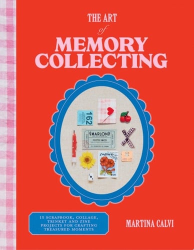 The Art of Memory Collecting 15 Scrapbook, Collage, Trinket and Zine Projects For Crafting Treasured Moments - Martina Calvi · 2024