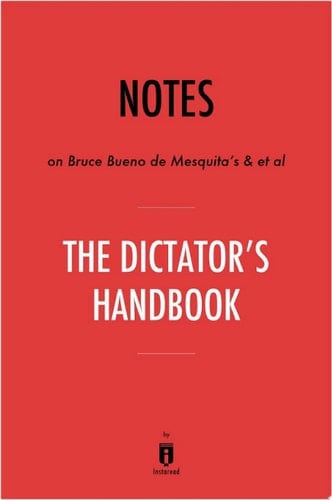 Notes on Bruce Bueno de Mesquita's & et al The Dictator’s Handbook by Instaread - Instaread · 2017