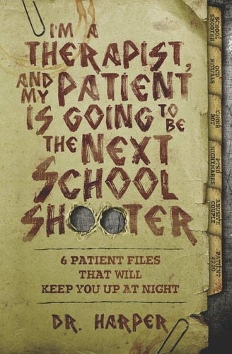 I'm a Therapist, and My Patient Is Going to Be the Next School Shooter 6 Patient Files That Will Keep You Up at Night - Harper • 2019