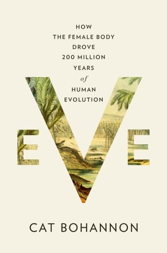 Eve: How the Female Body Drove 200 Million Years of Human Evolution - Cat Bohannon · 2023
