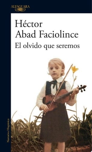 El olvido que seremos - Héctor Abad Faciolince · 2017