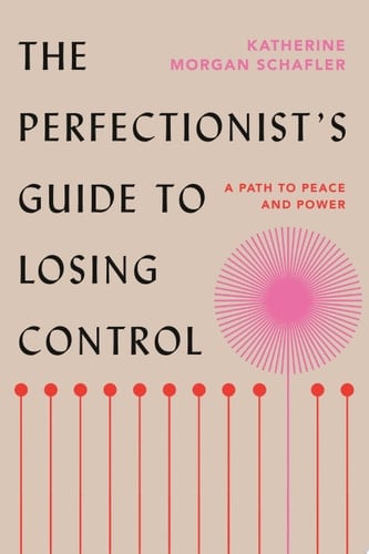 The Perfectionist's Guide to Losing Control A Path to Peace and Power - Katherine Morgan Schafler · 2023