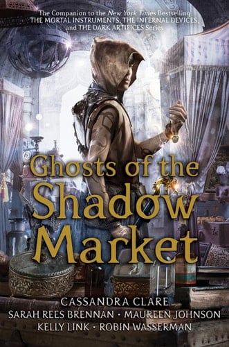 Ghosts of the Shadow Market - Cassandra Clare, Sarah Rees Brennan, Maureen Johnson, Kelly Link, Robin Wasserman · 2019