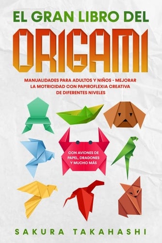 El Gran Libro Del Origami Manualidades para Adultos y niños - Mejorar la Motricidad con Papiroflexia Creativa de Diferentes Niveles - con Aviones de Papel, Dragones y Mucho Más